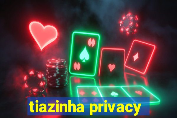 tiazinha privacy